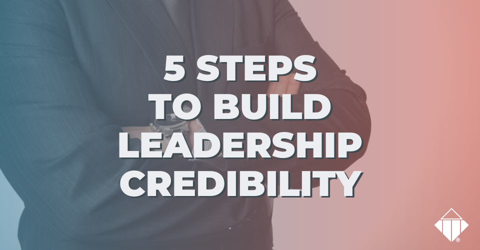 Building Credibility In Leadership 5 Steps to Build Leadership Credibility